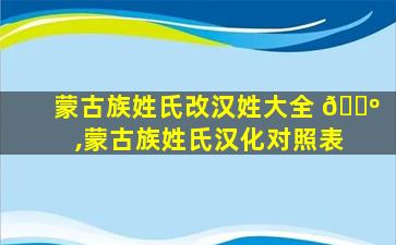 蒙古族姓氏改汉姓大全 🌺 ,蒙古族姓氏汉化对照表